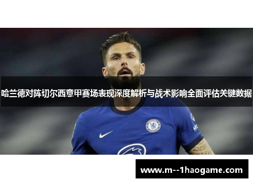 哈兰德对阵切尔西意甲赛场表现深度解析与战术影响全面评估关键数据