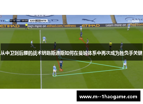 从中卫到后腰的战术钥匙斯通斯如何在曼城体系中再次成为胜负手关键