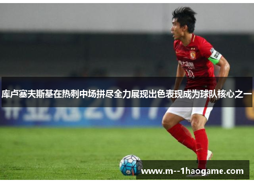 库卢塞夫斯基在热刺中场拼尽全力展现出色表现成为球队核心之一