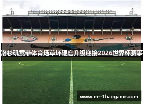 洛杉矶索菲体育场草坪硬度升级迎接2026世界杯赛事