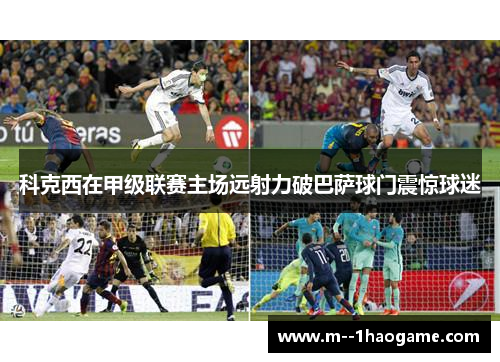 科克西在甲级联赛主场远射力破巴萨球门震惊球迷