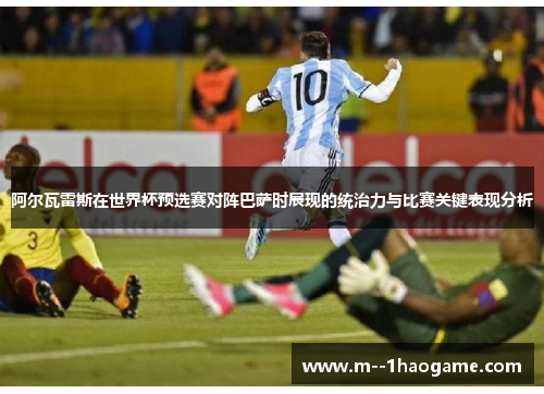 阿尔瓦雷斯在世界杯预选赛对阵巴萨时展现的统治力与比赛关键表现分析