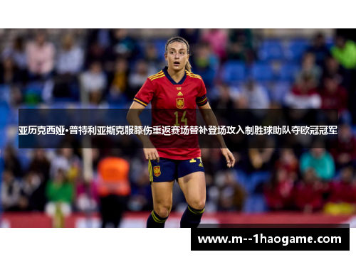 亚历克西娅·普特利亚斯克服膝伤重返赛场替补登场攻入制胜球助队夺欧冠冠军