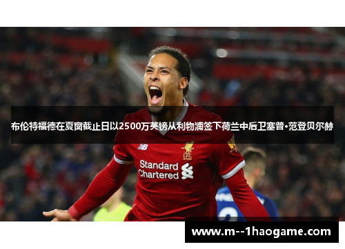 布伦特福德在夏窗截止日以2500万英镑从利物浦签下荷兰中后卫塞普·范登贝尔赫 布伦特福德在夏窗截止日以2500万英镑从利物浦签下荷兰中后卫塞普·范登贝尔赫