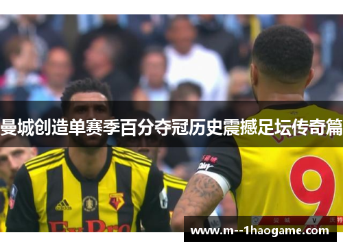 曼城创造单赛季百分夺冠历史震撼足坛传奇篇 曼城创造单赛季百分夺冠历史震撼足坛传奇篇